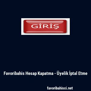 Favoribahis Hesap Kapatma - &Uuml;yelik İptal Etme