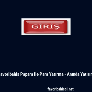 Favoribahis Papara ile Para Yatırma - Anında Yatırım