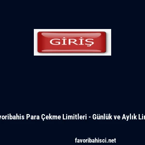 Favoribahis Para &Ccedil;ekme Limitleri - G&uuml;nl&uuml;k ve Aylık Limit